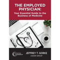 The Employed Physician: Your Essential Guide to the Business of Medicine