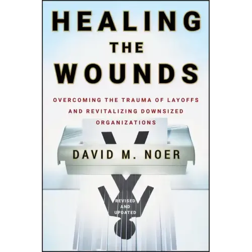 Healing the Wounds: Overcoming the Trauma of Layoffs and Revitalizing Downsized Organizations