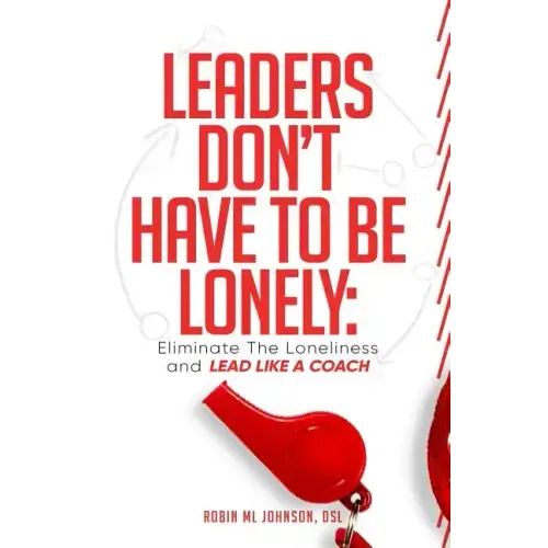 Leaders Don't Have to Be Lonely: Eliminate the loneliness and lead like a coach