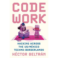 Code Work: Hacking Across the Us/México Techno-Borderlands