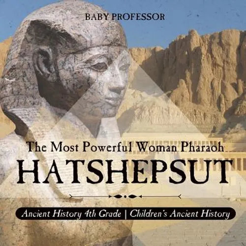 Hatshepsut: The Most Powerful Woman Pharaoh - Ancient History 4th Grade Children's Ancient History
