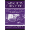 Dying From Dirty Teeth: Why the Lack of Proper Oral Care Is Killing Nursing Home Residents and How to Prevent It
