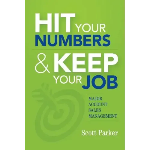 Hit Your Numbers & Keep Your Job: A Practical Guide to Major Account Sales Management