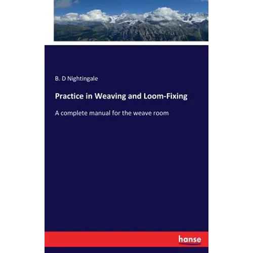 Practice in Weaving and Loom-Fixing: A complete manual for the weave room