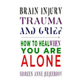 Brain Injury, Trauma, and Grief: How to Heal When You Are Alone