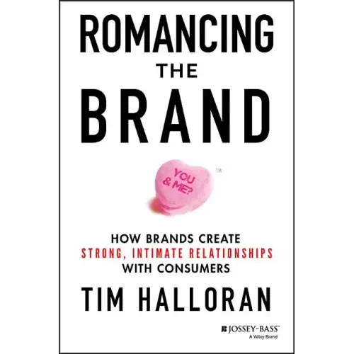 Romancing the Brand: How Brands Create Strong, Intimate Relationships with Consumers