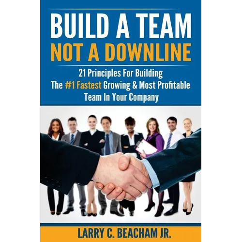 Build A Team, Not A Downline: 21 Principles for Building The #1 Fastest Growing and Most Profitable Team in Your Company