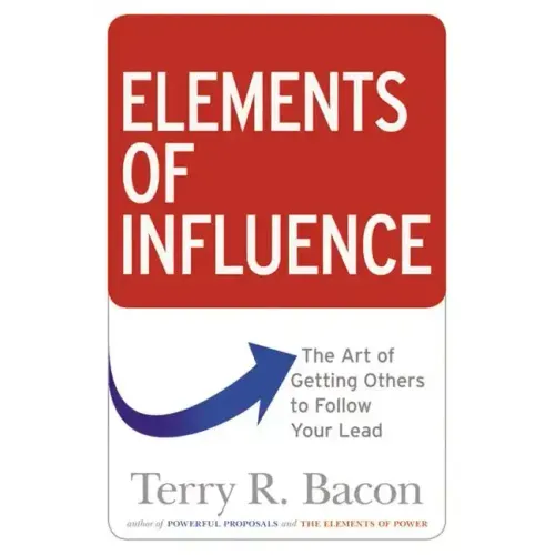 Elements of Influence: The Art of Getting Others to Follow Your Lead
