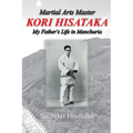 Martial Arts Master Kori Hisataka: My Father's life in Manchuria