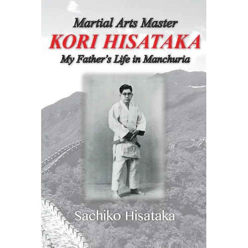 Martial Arts Master Kori Hisataka: My Father's life in Manchuria