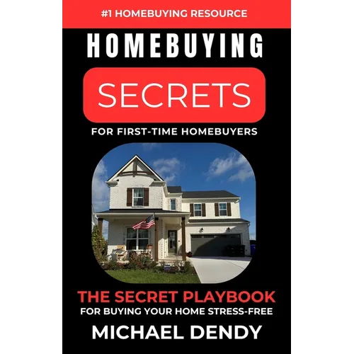 Homebuying Secrets For First-Time Homebuyers: The Secret Playbook For Buying Your Home Stress-Free