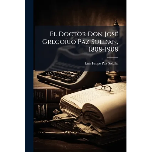 El Doctor Don José Gregorio Paz Soldán, 1808-1908