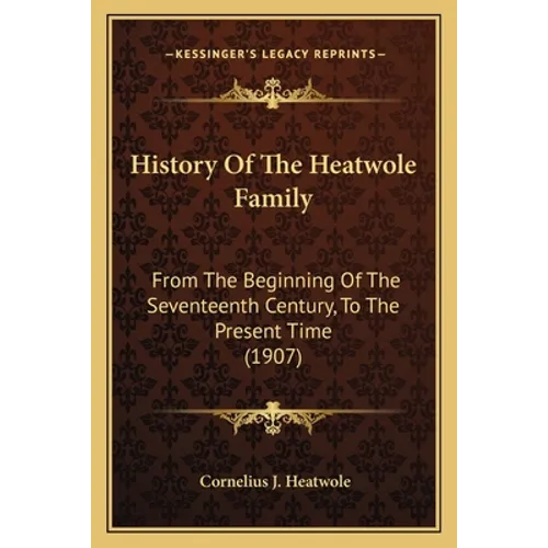 History Of The Heatwole Family: From The Beginning Of The Seventeenth Century, To The Present Time (1907)