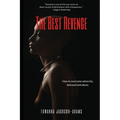 The Best Revenge: How to Overcome Betrayal, Adversity and Abuse