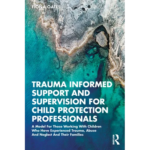 Trauma Informed Support and Supervision for Child Protection Professionals: A Model for Those Working with Children Who Have Experienced Trauma, Abuse