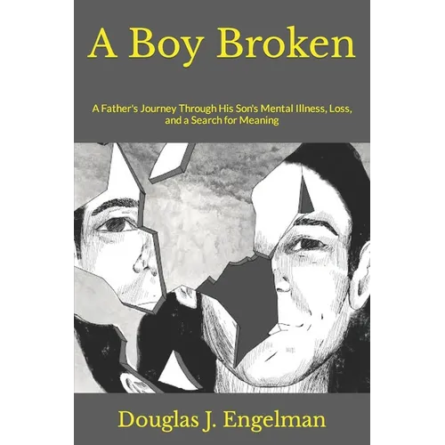 A Boy Broken: A Father's Journey Through His Son's Mental Illness, Loss, and a Search for Meaning