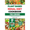 Plant Based Renal Diet Cookbook for Seniors: Discover Delicious and Easy to Make Kidney-friendly Vegan Recipes To Improve Your Kidney Health
