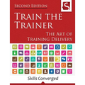 Train the Trainer: The Art of Training Delivery (Second Edition)