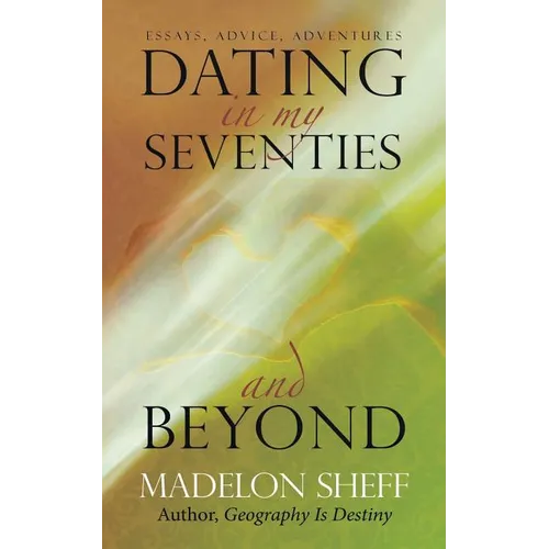 Dating in My Seventies and Beyond: Essays, Advice, Adventures