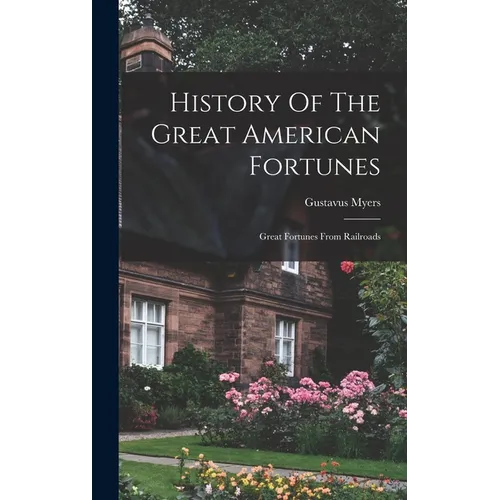 History Of The Great American Fortunes: Great Fortunes From Railroads