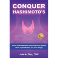 Conquer Hashimoto's: How to Achieve Remission from Autoimmune Disease, Shrink Thyroid Nodules, and Avoid Surgery