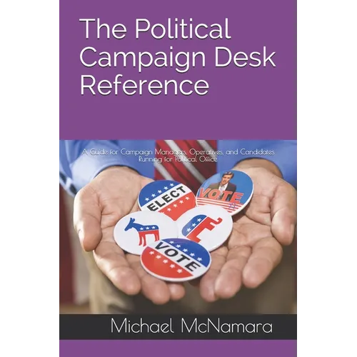The Political Campaign Desk Reference: A Guide for Campaign Managers, Operatives, and Candidates Running for Political Office