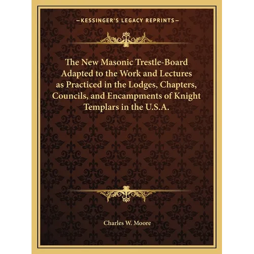 The New Masonic Trestle-Board Adapted to the Work and Lectures as Practiced in the Lodges, Chapters, Councils, and Encampments of Knight Templars in t