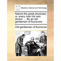 Nature the Great Physician; Or, Every Man His Own Doctor: ... by an Old Gentleman of Fourscore.