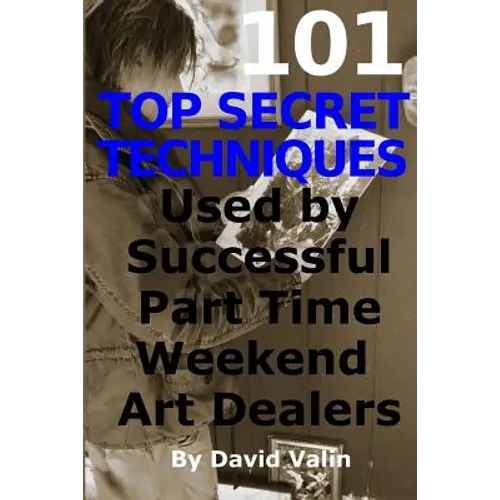 101 Top Secret Techniques Used by Successful Part Time Weekend Art Dealers