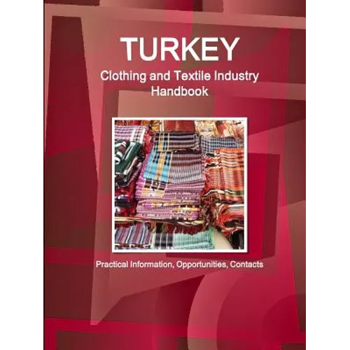 Turkey Clothing and Textile Industry Handbook - Practical Information, Opportunities, Contacts