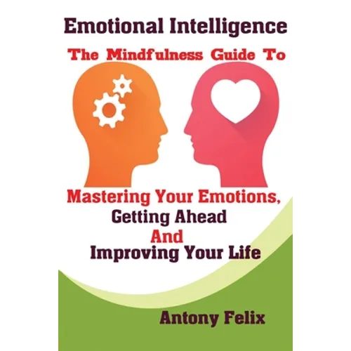 Emotional Intelligence: The Mindfulness Guide To Mastering Your Emotions, Getting Ahead And Improving Your Life