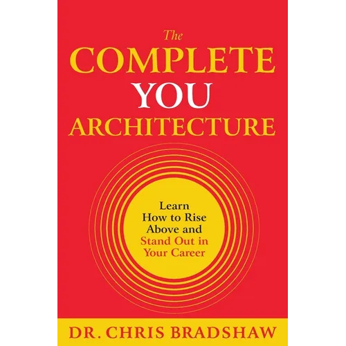 The Complete You Architecture: Learn How to Rise Above and Stand Out in Your Career