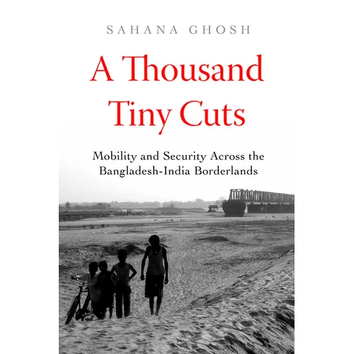 A Thousand Tiny Cuts: Mobility and Security Across the Bangladesh-India Borderlands Volume 10