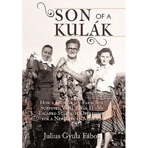 Son of a Kulak: How a Hungarian Farm Boy Survived World War II and Escaped Stalinist Oppression for a New Life in America