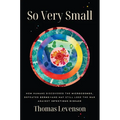 So Very Small: How Humans Discovered the Microcosmos, Defeated Germs--And May Still Lose the War Against Infectious Disease