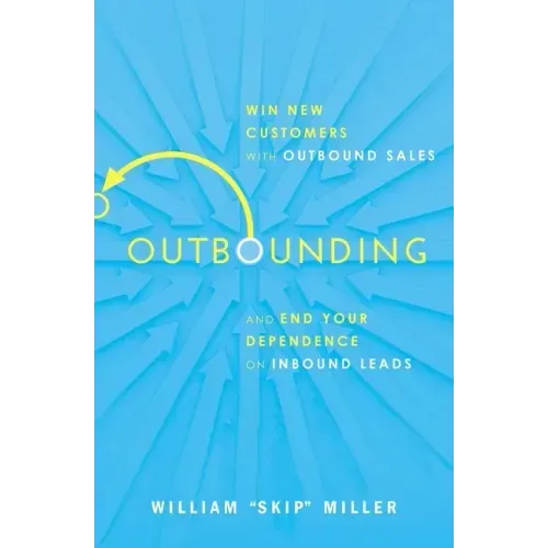 Outbounding: Win New Customers with Outbound Sales and End Your Dependence on Inbound Leads