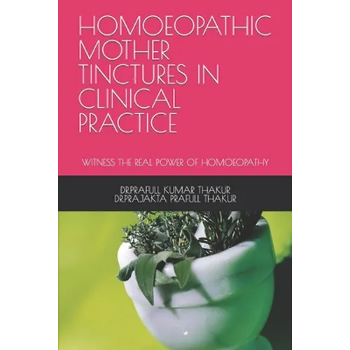 Homoeopathic Mother Tinctures in Clinical Practice: Witness the Real Power of Homoeopathy