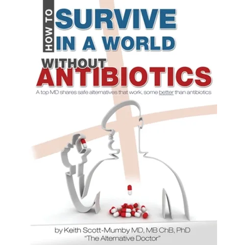 How To Survive In A World Without Antibiotics: A top MD shares safe alternatives that work, some better than antibiotics