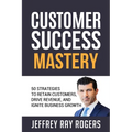 Customer Success Mastery: 50 Strategies to Retain Customers, Drive Revenue, and Ignite Business Growth.