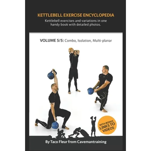 Kettlebell Exercise Encyclopedia VOL. 5: Kettlebell combos, isolation, and multi-planar exercise variations