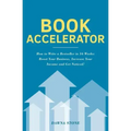 Book Accelerator: How to Write a Bestseller in 16 Weeks: Boost Your Business, Increase Your Income and Get Noticed!