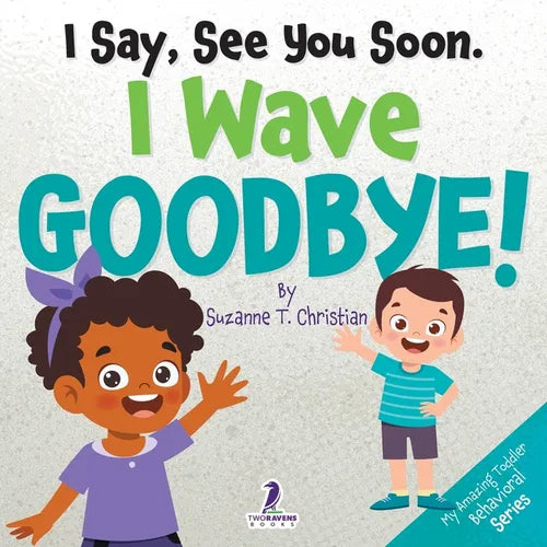 I Say, See You Soon. I Wave Goodbye!: An Affirmation-Themed Book For Toddlers About Saying Goodbye (Ages 2-4)