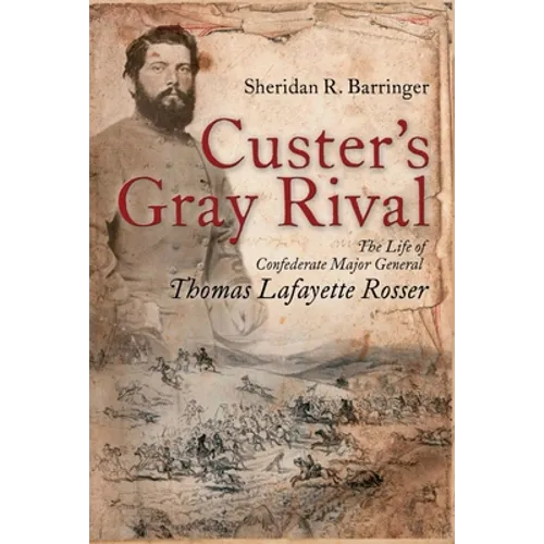 Custer's Gray Rival: The Life of Confederate Major General Thomas Lafayette Rosser