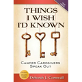 Things I Wish I'd Known: Cancer Caregivers Speak Out - Fourth Edition