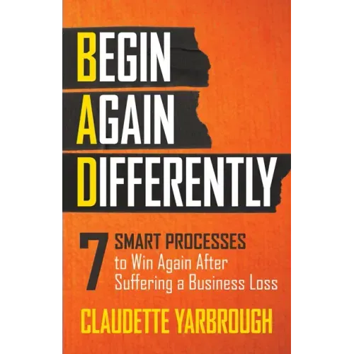 Bad (Begin Again Differently): 7 Smart Processes to Win Again After Suffering a Business Loss