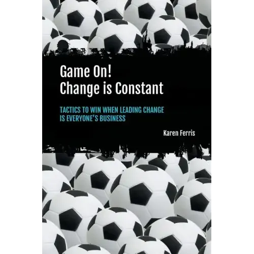 Game On! Change is Constant: Tactics to Win When Leading Change Is Everyone's Business