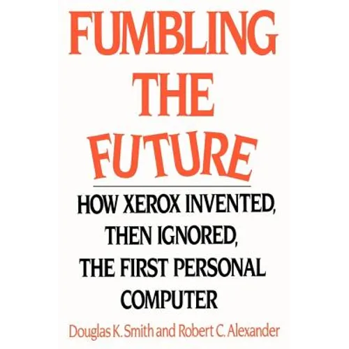 Fumbling the Future: How Xerox Invented, Then Ignored, the First Personal Computer