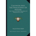 Calvinism And The Philosophy Of Nature: The Stone Lectures Delivered At Princeton In 1930