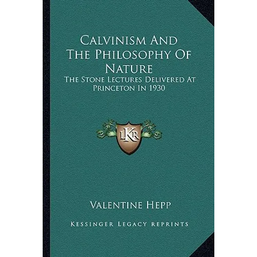 Calvinism And The Philosophy Of Nature: The Stone Lectures Delivered At Princeton In 1930