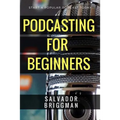 Podcasting for Beginners: Start, Grow and Monetize Your Podcast